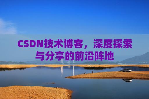 CSDN技术博客，深度探索与分享的前沿阵地