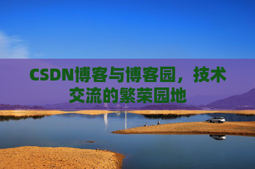 CSDN博客与博客园，技术交流的繁荣园地
